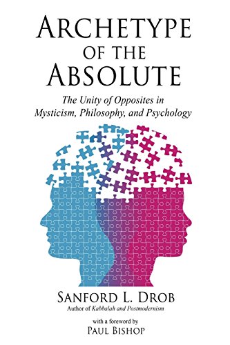 Archetype of the Absolute: The Unity of Opposites in Mysticism, Philosophy, and Psychology Archetype of the Absolute: The Unity of Opposites in Mysticism, Philosophy, and Psychology