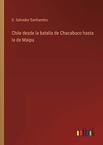 Chile desde la batalla de Chacabuco hasta la de Maipu von Outlook Verlag