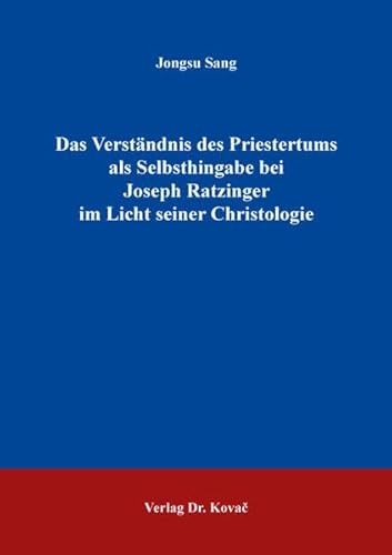 Das Verständnis des Priestertums als Selbsthingabe bei Joseph Ratzinger im Licht seiner Christologie (THEOS - Studienreihe Theologische Forschungsergebnisse) von Kovac, Dr. Verlag