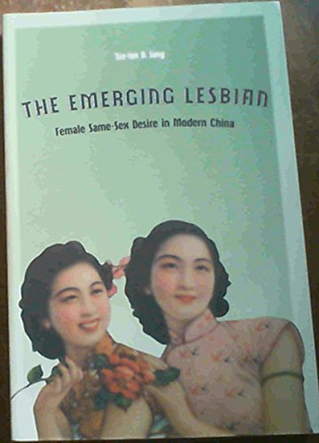The Emerging Lesbian: Female Same-Sex Desire in Modern China (Worlds of Desire: The Chicago Series on Sexuality, Gender, and Culture)