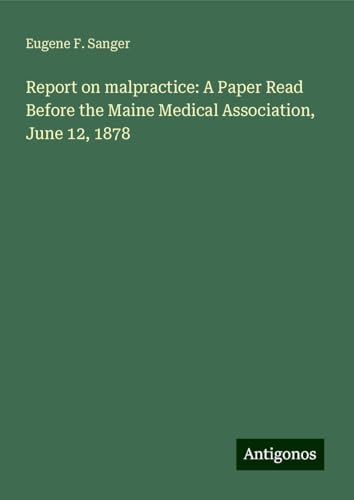 Report on malpractice: A Paper Read Before the Maine Medical Association, June 12, 1878 von Antigonos Verlag