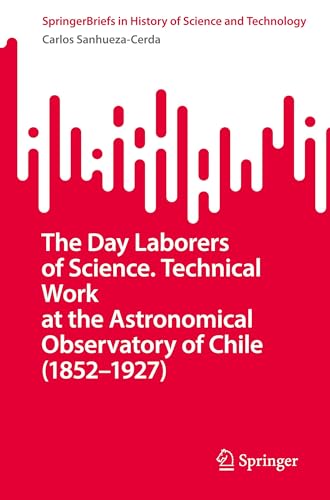 The Day Laborers of Science. Technical Work at the Astronomical Observatory of Chile (1852–1927) (SpringerBriefs in History of Science and Technology) von Springer