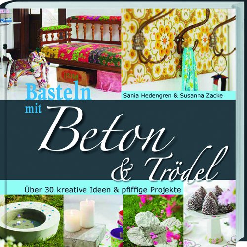 Basteln mit Beton & Trödel: Über 30 kreative Ideen & pfiffige Projekte.