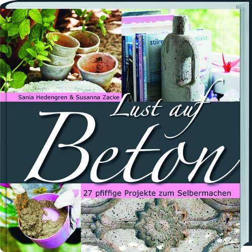 Lust auf Beton: 27 pfiffige Projekte zum Selbermachen.