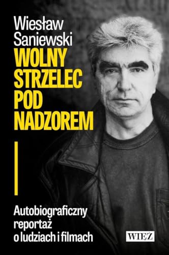 Wolny strzelec pod nadzorem: Autobiograficzny reportaż o ludziach i filmach Wolny strzelec pod nadzorem: Autobiograficzny reportaż o ludziach i filmach von Więź