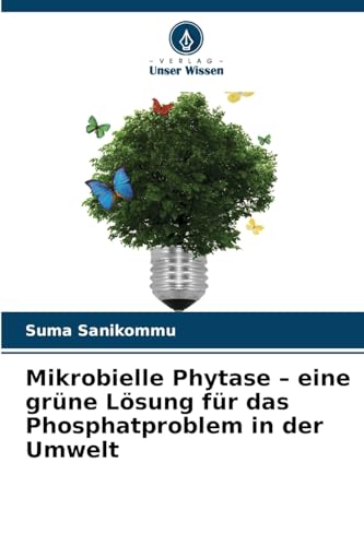 Mikrobielle Phytase ¿ eine grüne Lösung für das Phosphatproblem in der Umwelt von Verlag Unser Wissen