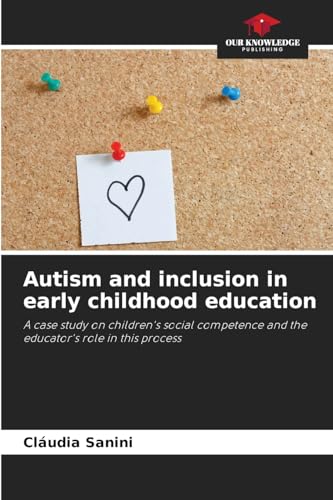 Autism and inclusion in early childhood education: A case study on children's social competence and the educator's role in this process von Our Knowledge Publishing