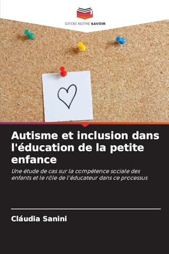 Autisme et inclusion dans l'éducation de la petite enfance: Une étude de cas sur la compétence sociale des enfants et le rôle de l'éducateur dans ce processus von Editions Notre Savoir