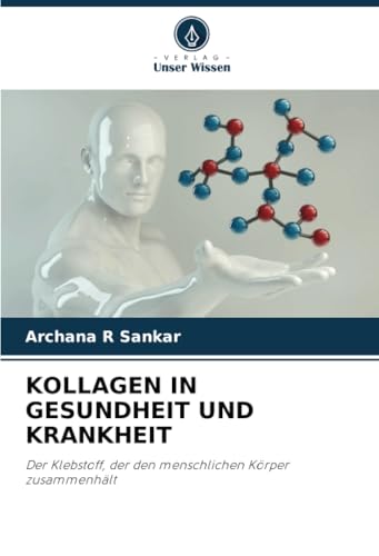 KOLLAGEN IN GESUNDHEIT UND KRANKHEIT: Der Klebstoff, der den menschlichen Körper zusammenhält von Verlag Unser Wissen