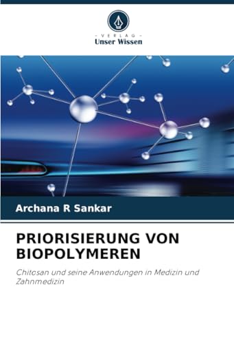 PRIORISIERUNG VON BIOPOLYMEREN: Chitosan und seine Anwendungen in Medizin und Zahnmedizin von Verlag Unser Wissen