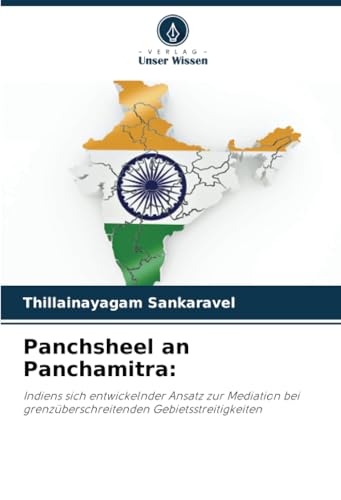 Panchsheel an Panchamitra:: Indiens sich entwickelnder Ansatz zur Mediation bei grenzüberschreitenden Gebietsstreitigkeiten Panchsheel an Panchamitra:: Indiens sich entwickelnder Ansatz zur Mediation bei grenzüberschreitenden Gebietsstreitigkeiten von Verlag Unser Wissen