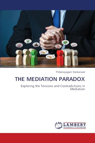 THE MEDIATION PARADOX: Exploring the Tensions and Contradictions in Mediation THE MEDIATION PARADOX: Exploring the Tensions and Contradictions in Mediation von LAP LAMBERT Academic Publishing