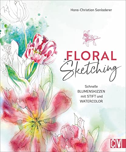 Zeichnen – Floral Sketching: Schnelle Blumenskizzen mit Stift und Watercolor. Step by Step zu ausdrucksvollen Blumen- und Blütenmotiven. Für Anfänger und Fortgeschrittene.