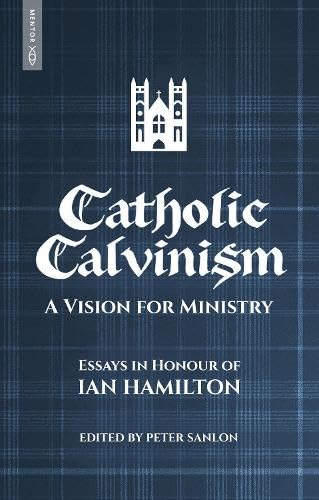 Catholic Calvinism: A Vision for Ministry: Essays in Honour of Ian Hamilton von Mentor