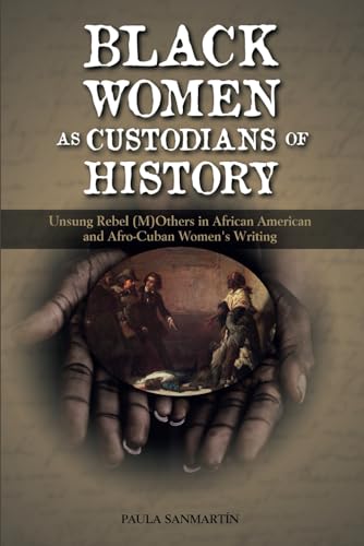 Black Women as Custodians of History: Unsung Rebel (M)Others in African American and Afro-Cuban Women's Writing von Cambria Press