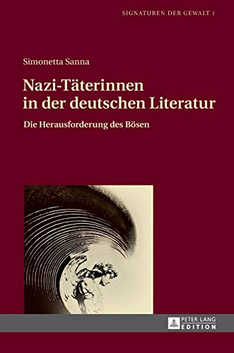 Nazi-Täterinnen in der deutschen Literatur: Die Herausforderung des Bösen (Signaturen der Gewalt / Signatures of Violence: Studien zu Literatur und Medien / Studies in Literature and Media, Band 1)