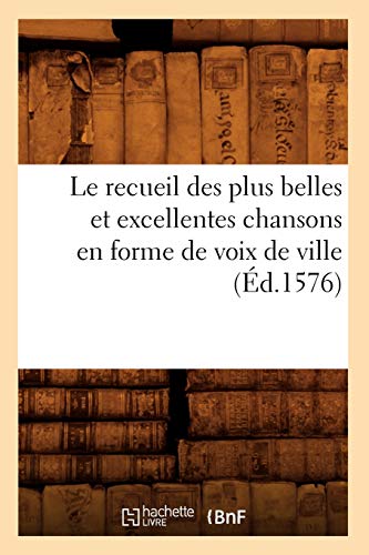 Le Recueil Des Plus Belles Et Excellentes Chansons En Forme de Voix de Ville (Éd.1576) (Litterature) von Hachette Livre - BNF