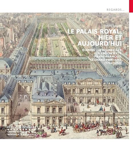 Le Palais-Royal, hier et aujourd'hui - D'après les aquarelles de l'architecte Pierre François Léonard Fontaine (1762-1853)