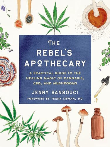 The Rebel's Apothecary: A Practical Guide to the Healing Magic of Cannabis, CBD, and Mushrooms