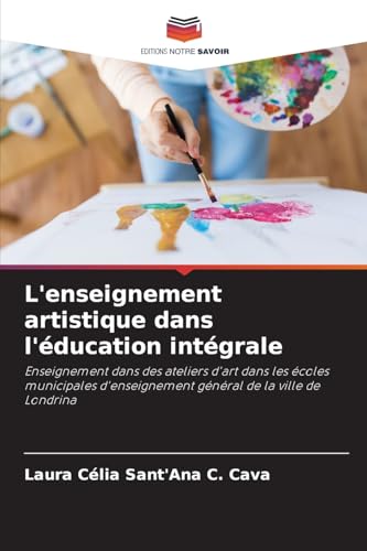 L'enseignement artistique dans l'éducation intégrale: Enseignement dans des ateliers d'art dans les écoles municipales d'enseignement général de la ville de Londrina von Editions Notre Savoir