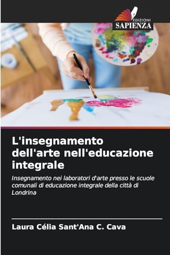 L'insegnamento dell'arte nell'educazione integrale: Insegnamento nei laboratori d'arte presso le scuole comunali di educazione integrale della città di Londrina von Edizioni Sapienza