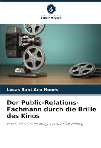 Der Public-Relations-Fachmann durch die Brille des Kinos: Eine Studie über ihr Image und ihre Darstellung von Verlag Unser Wissen