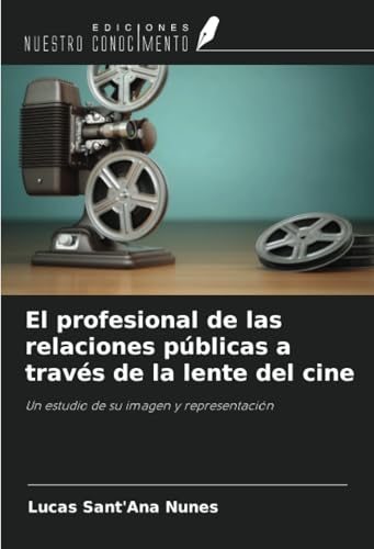 El profesional de las relaciones públicas a través de la lente del cine: Un estudio de su imagen y representación von Ediciones Nuestro Conocimiento