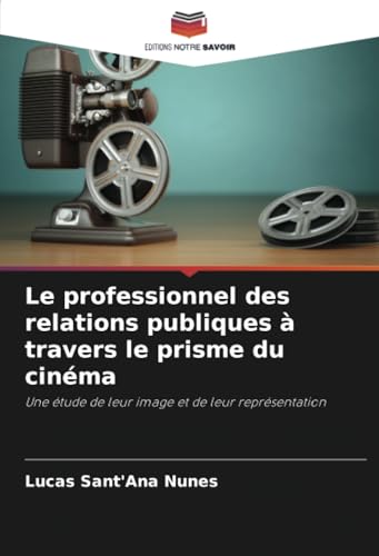 Le professionnel des relations publiques à travers le prisme du cinéma: Une étude de leur image et de leur représentation von Editions Notre Savoir