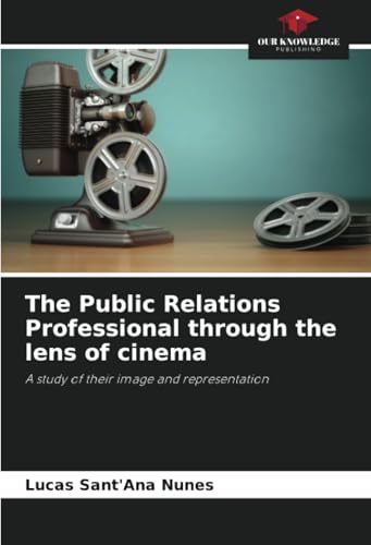 The Public Relations Professional through the lens of cinema: A study of their image and representation von Our Knowledge Publishing