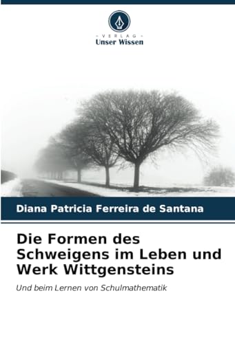 Die Formen des Schweigens im Leben und Werk Wittgensteins: Und beim Lernen von Schulmathematik von Verlag Unser Wissen