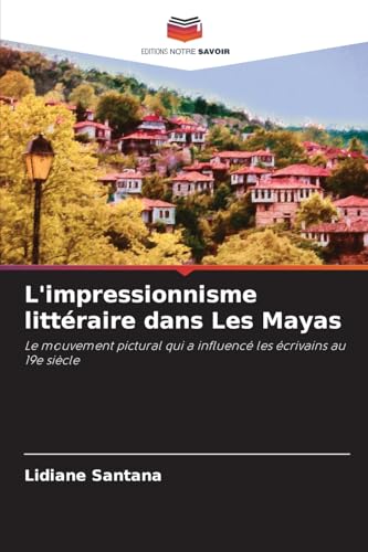L'impressionnisme littéraire dans Les Mayas: Le mouvement pictural qui a influencé les écrivains au 19e siècle von Editions Notre Savoir