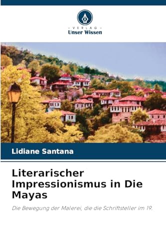Literarischer Impressionismus in Die Mayas: Die Bewegung der Malerei, die die Schriftsteller im 19. von Verlag Unser Wissen
