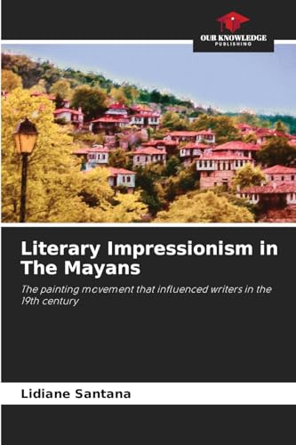 Literary Impressionism in The Mayans: The painting movement that influenced writers in the 19th century von Our Knowledge Publishing