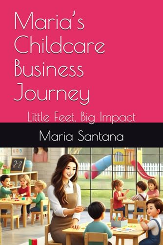 Maria’s Childcare Business Journey: Little Feet, Big Impact (Homegrown Hustle: Real Stories of Small Business Success, Band 7) von Independently published