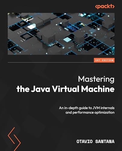 Mastering the Java Virtual Machine: An in-depth guide to JVM internals and performance optimization Mastering the Java Virtual Machine: An in-depth guide to JVM internals and performance optimization