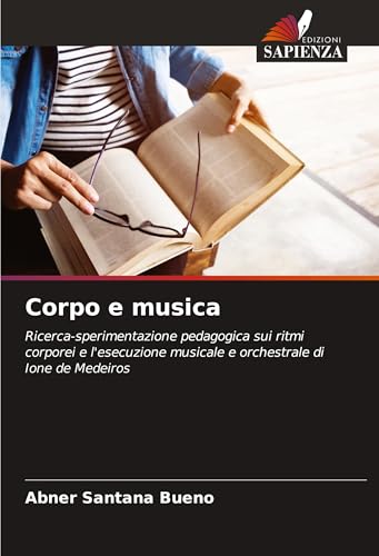 Corpo e musica: Ricerca-sperimentazione pedagogica sui ritmi corporei e l'esecuzione musicale e orchestrale di Ione de Medeiros von Edizioni Sapienza
