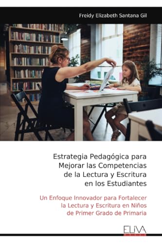 Estrategia Pedagógica para Mejorar las Competencias de la Lectura y Escritura en los Estudiantes: Un Enfoque Innovador para Fortalecer la Lectura y Escritura en Niños de Primer Grado de Primaria von Eliva Press