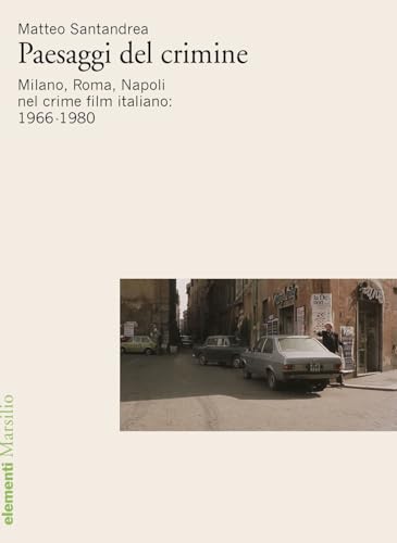 Paesaggi del crimine. Milano. Roma, Napoli nel crime film italiano: 1966-1980 (Elementi) von Marsilio