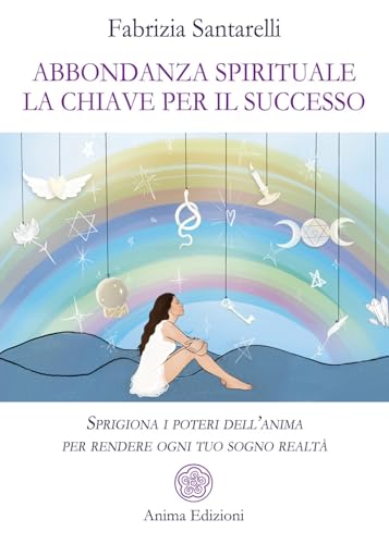 Abbondanza spirituale. La chiave per il successo. Sprigiona i poteri dell'anima per rendere ogni tuo sogno realtà (Saggi per l'anima) von Anima Edizioni