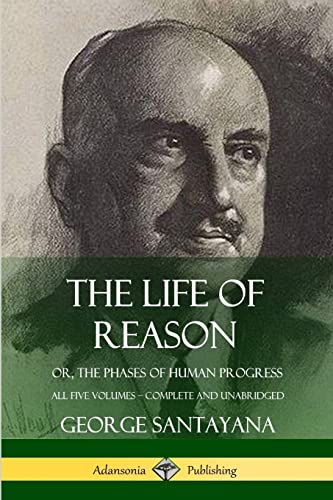 The Life of Reason: or, The Phases of Human Progress - All Five Volumes, Complete and Unabridged von Lulu.com