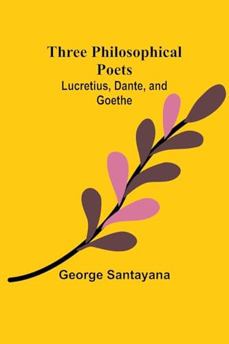 Three Philosophical Poets: Lucretius, Dante, and Goethe von Alpha Edition