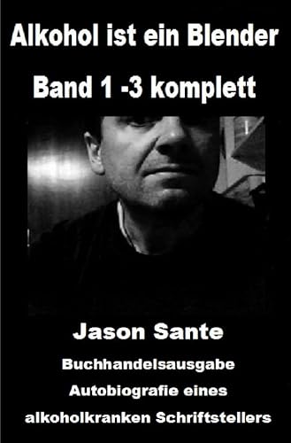 Alkohol ist ein Blender: Band 1 -3 komplett. Buchhandelsausgabe: Autobiografie eines alkoholkranken Schriftstellers. Über Alkoholsucht, Panikattacken und Angststörungen von epubli