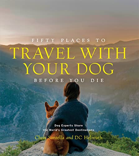Fifty Places to Travel With Your Dog Before You Die: Dog Experts Share the World's Greatest Destinations von Abrams Image
