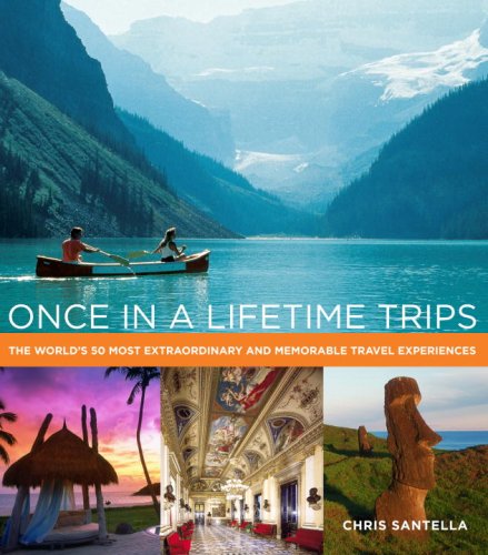 Once in a Lifetime Trips: The World's 50 Most Extraordinary and Memorable Travel Experiences: The World's 50 Most Adventurous, Luxurious, and Memorable Travel Experiences