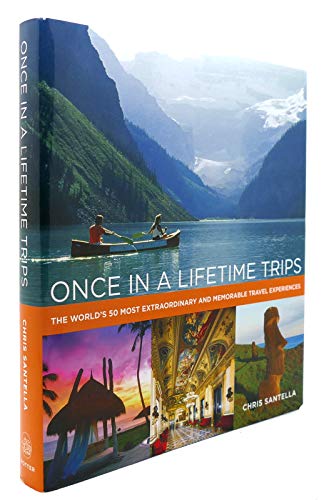 Once in a Lifetime Trips: The World's 50 Most Extraordinary and Memorable Travel Experiences: The World's 50 Most Adventurous, Luxurious, and Memorable Travel Experiences