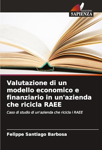 Valutazione di un modello economico e finanziario in un'azienda che ricicla RAEE: Caso di studio di un'azienda che ricicla i RAEE von Edizioni Sapienza