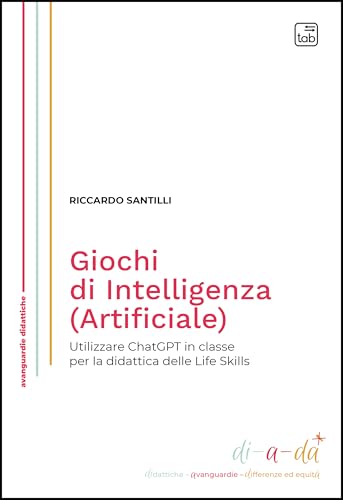 Giochi di Intelligenza (Artificiale). Utilizzare ChatGPT in classe per la didattica delle life skills (Di-a-da (didattiche-avanguardie-differenze ed equità)) von Tab edizioni