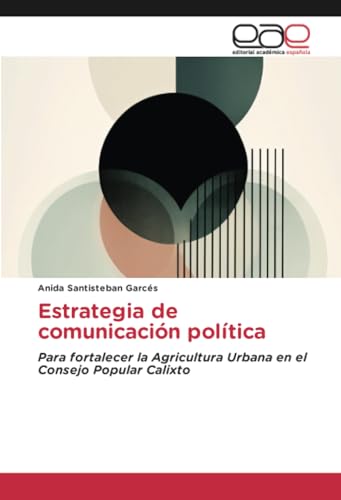Estrategia de comunicación política: Para fortalecer la Agricultura Urbana en el Consejo Popular Calixto von Editorial Académica Española
