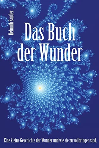 Das Buch der Wunder: Eine kleine Geschichte der Wunder und wie sie zu vollbringen sind