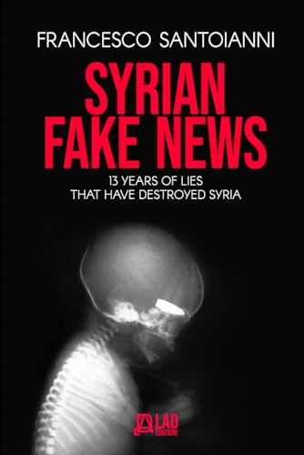 SYRIAN FAKE NEWS: 13 years of lies that have destroyed Syria von Independently published